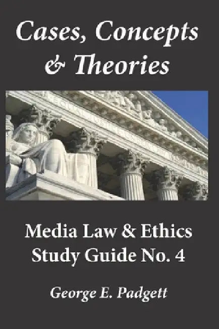 Cases, Concepts & Theories: Media Law & Ethics Study Guide No. 4 by George E. Padgett
