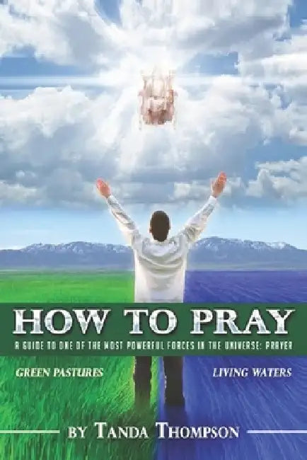 How to Pray: A guide to one of the most powerful forces in the universe: prayer by Tanda Thompson