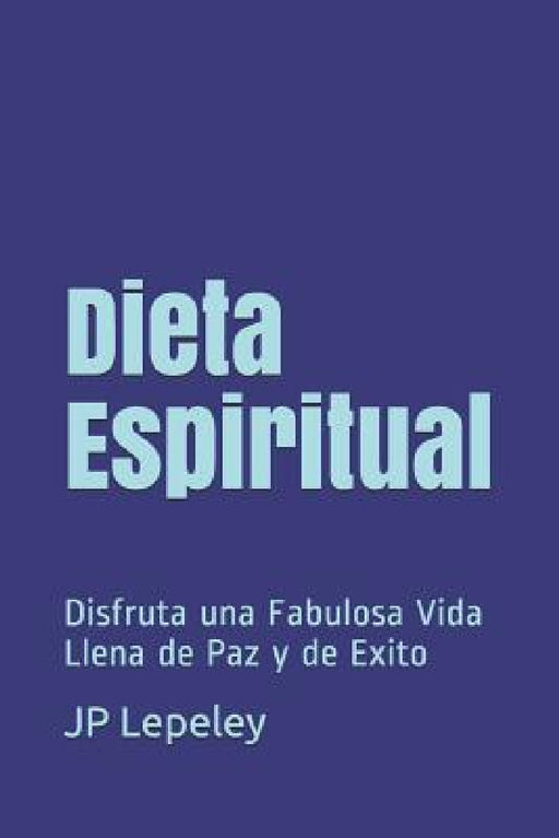Dieta Espiritual: Disfruta una Fabulosa Vida Llena de Paz y de Exito by Jp Lepeley