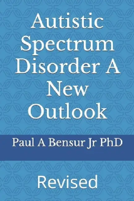 Autistic Spectrum Disorder A New Outlook by Paul A., Jr. Bensur