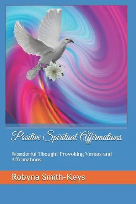 Positive Spiritual Affirmations: Wonderful Thought Provoking Verses and Affirmations by Robyna Smith-Keys