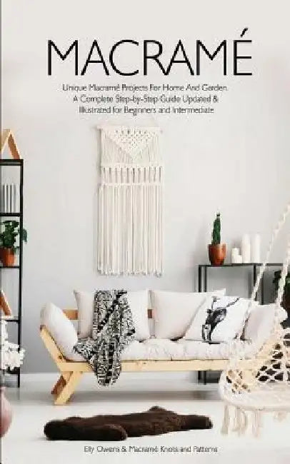 Macrame: Unique Macrame Projects For Home And Garden. A Complete Step-by-Step Guide Updated & Illustrated for Beginners and Intermediate by Macramé Knots and Patterns 