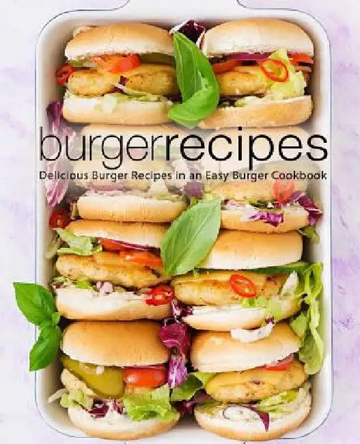 Burger Recipes: Delicious Burger Recipes in an Easy Burger Cookbook (2nd Edition) by Booksumo Press