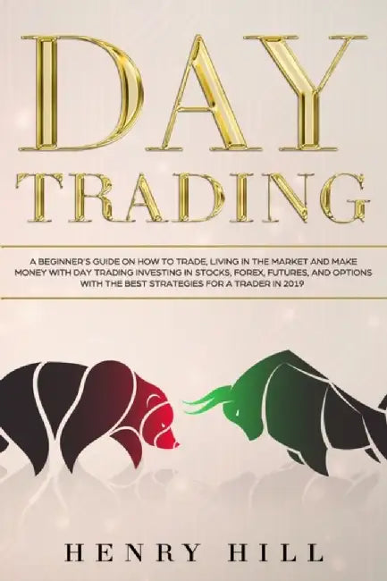 Day Trading: A Beginner's Guide on How to Trade, Living in the Market and Make Money with Day Tradi by Hill, Henry