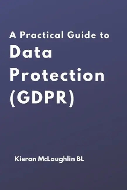 A Practical Guide to Data Protection (GDPR) by Kieran McLaughlin