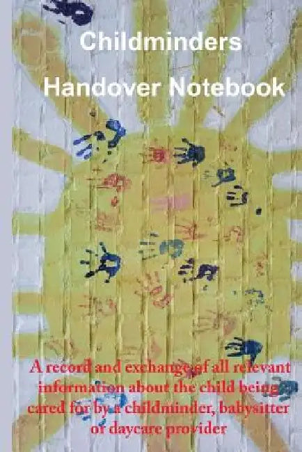 Childminders Handover Book: A record and exchange of all relevant information about the child being cared for by a childminder, babysitter or dayc by Helena Purcell