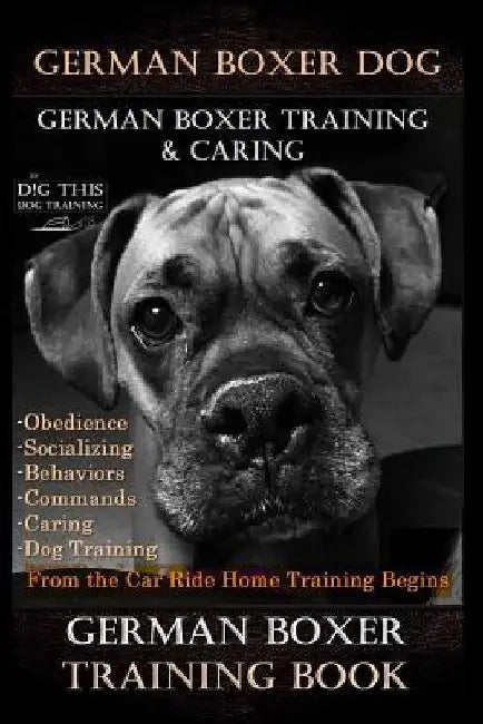 German Boxer Dog, German Boxer Training, & Caring By D!G THIS DOG TRAINING, Obedience Socializing Behaviors Commands Caring: Dog Training From the Car by Doug K. Naiyn