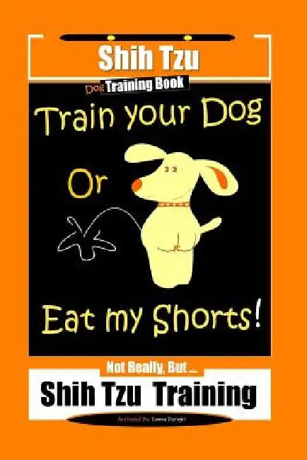Shi Tzu Dog Training Book Train Your Dog Or Eat My Shorts! Not Really, But... Shih Tzu Training by Fanny Doright
