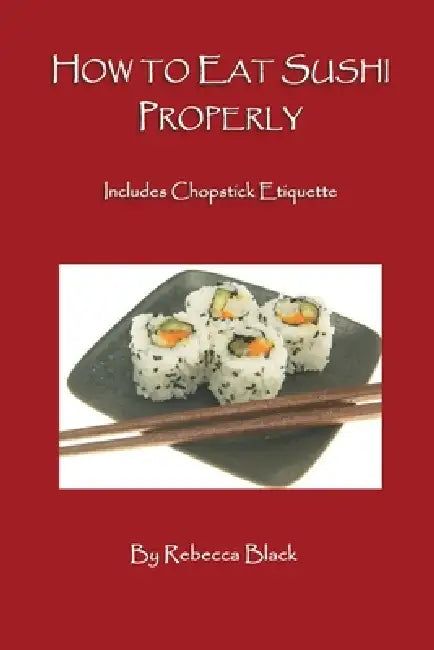 How to Eat Sushi Properly: Includes Chopstick Etiquette by Rebecca Black