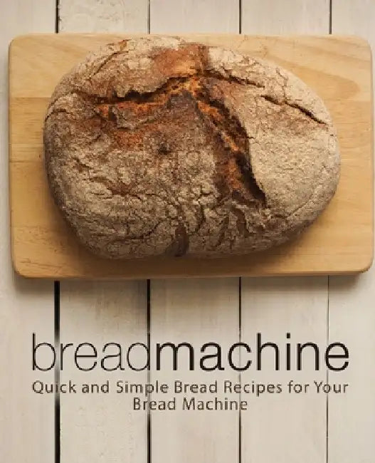 Bread Machine: Quick and Simple Bread Recipes for Your Bread Machine (2nd Edition) by Booksumo Press