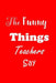 The Funny Things Teachers Say: Appreciation Gift for Teachers - Quotes to Keep - Handy Size - Unique Cover by All Things Journal