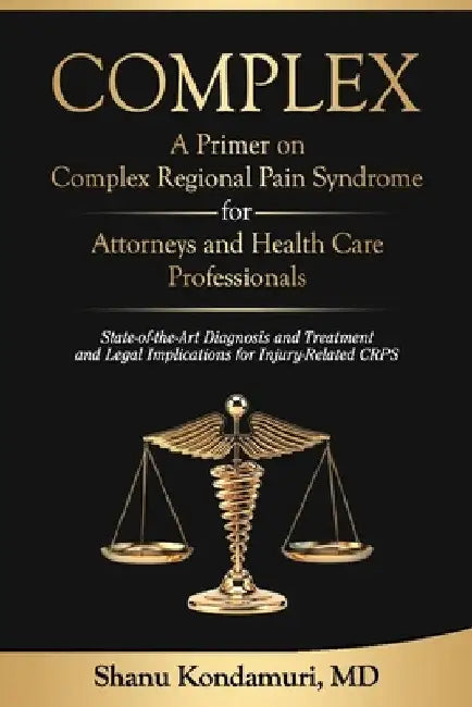 COMPLEX - A Primer on Complex Regional Pain Syndrome for Attorneys and Health Care Professionals: State-of-the-Art Diagnosis and Treatment and Legal I by Shanu Kondamuri