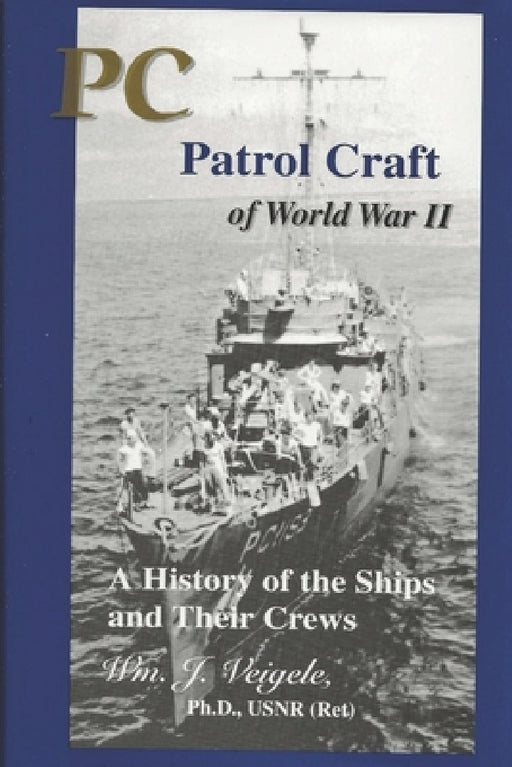 PC Patrol Craft of WWII: - A History of the Ships and Their Crews by Wm J. Veigele Ph. D.