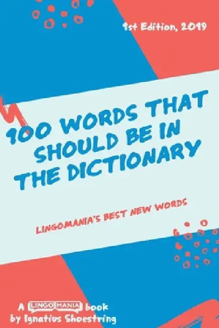 100 Words That Should be in the Dictionary: Lingomania's best new words by Ignatius Shoestring