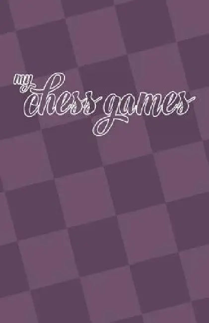 My Chess Games: Chess Notation Book and Chess Scorebook by Kalynn Miller
