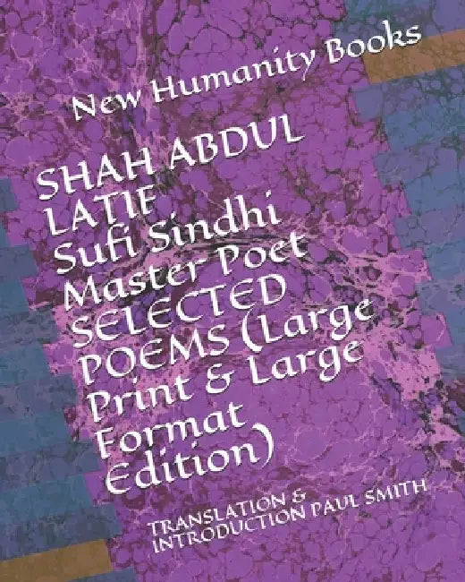 SHAH ABDUL LATIF Sufi Sindhi Master Poet SELECTED POEMS (Large Print & Large Format Edition): Translation & Introduction Paul Smith by Paul Smith
