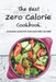 The Best Zero Calorie Cookbook: Incredible 30 Recipes That Have Zero Calories by Valeria Ray
