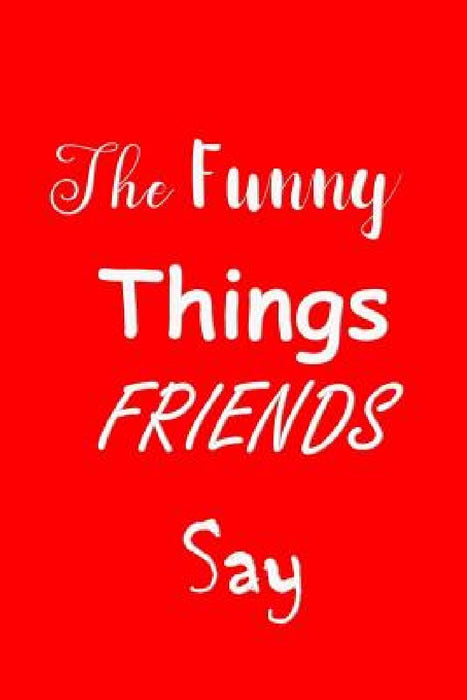 The Funny Things Friends Say: Sayings Memory Book - Handy Size - Amusing Interior - Unique Red Cover by All Things Journal