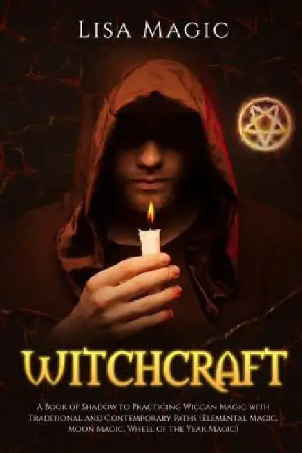 Witchcraft: A Book of Shadow to Practicing Wiccan Magic with Traditional and Contemporary Paths (Elemental Magic, Moon Magic, Wheel of the Year Magic) by Lisa Magic