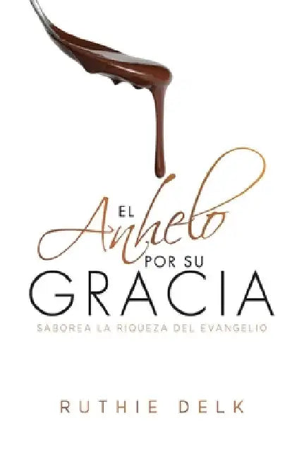 El Anhelo POR SU GRACIA: Saborea La Riqueza del Evangelio by Delk, Ruthie