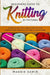 Beginners Guide To Knitting by Pictures: Learn to Knit with Simple Step-By-Step Instructions and Full Picture Illustrations by Maggie Samir