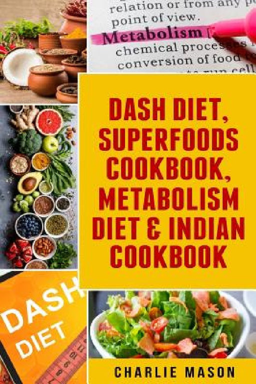 Dash Diet, Superfoods Cookbook, Metabolism Diet & Indian Cookbook by Charlie Mason
