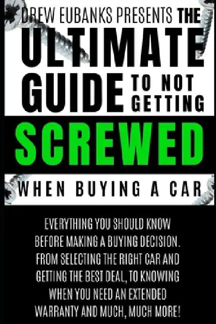 Ultimate Guide to Not Getting Screwed When Buying a Car by Drew Eubanks