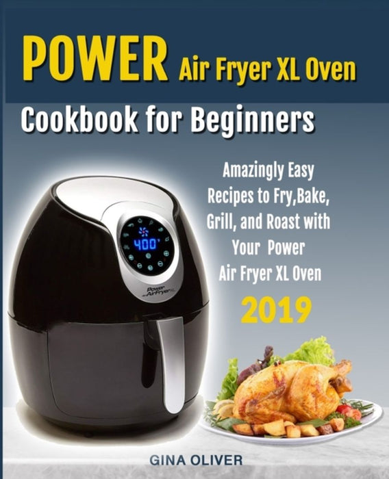 Power Air Fryer Xl Oven Cookbook for Beginners: Amazingly Easy Recipes to Fry, Bake, Grill, and Roa by Oliver, Gina