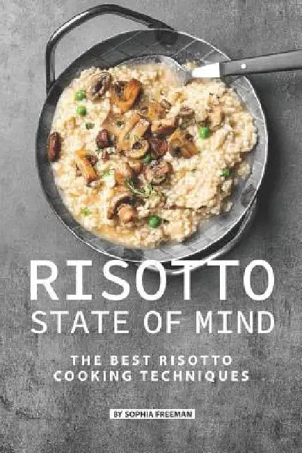 Risotto State of Mind: The Best Risotto Cooking Techniques by Sophia Freeman