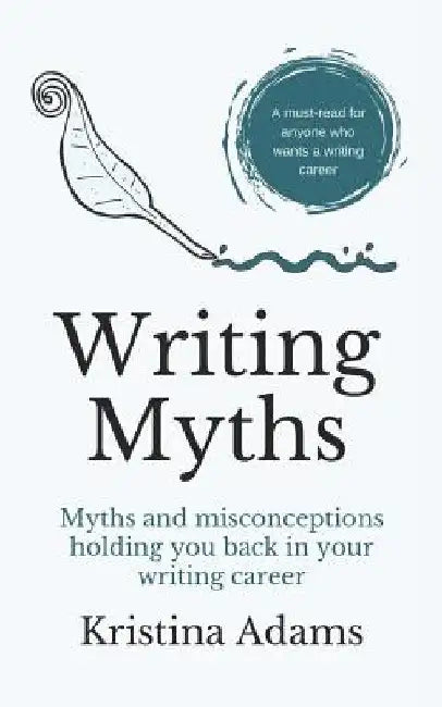 Writing Myths: Myths and Misconceptions Holding You Back in Your Writing Career by Kristina Adams