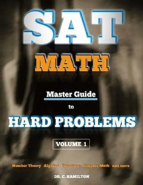 SAT Math: Master Guide To Hard Problems Volume 1: Subject Reviews... 800+ Problems... Detailed Solutions... Explained Like a Tut by C. Hamilton