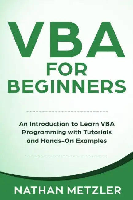 VBA for Beginners: An Introduction to Learn VBA Programming with Tutorials and Hands-On Examples by Nathan Metzler