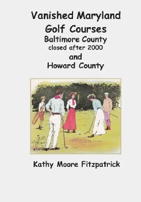 Vanished Maryland Golf Courses Baltimore County closed after 2000 and Howard County by Kathy Moore Fitzpatrick
