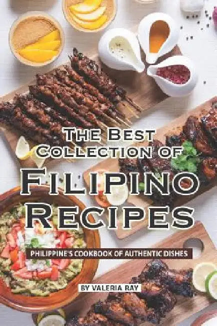 The Best Collection of Filipino Recipes: Philippine's Cookbook of Authentic Dishes by Valeria Ray