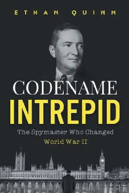 Codename Intrepid: The Spymaster Who Changed World War II by Ethan Quinn