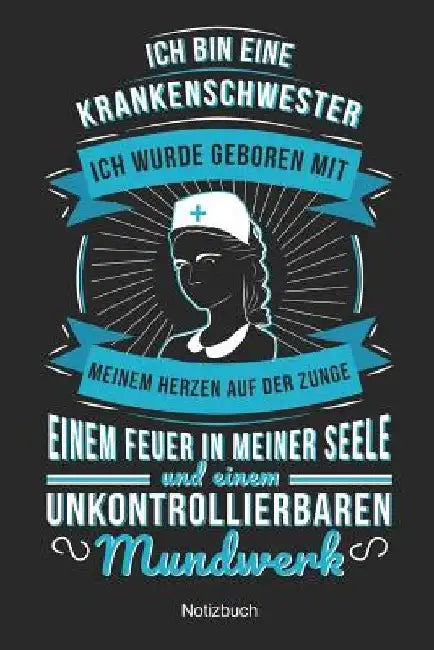 Ich bin eine Krankenschwester Ich wurde geboren mit Meinem Herzen auf der Zunge Einem Feuer in meiner Seele und einem unkontrolliebaren Mundwerk: Gesc by Liebezumberuf Publishing