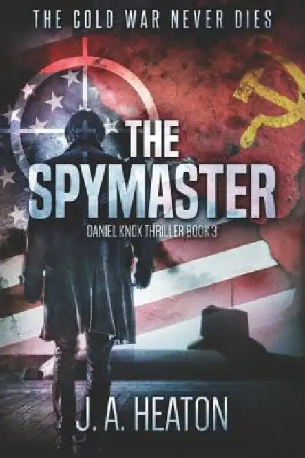 The Spymaster: Daniel Knox Thriller Book Three by J. a. Heaton