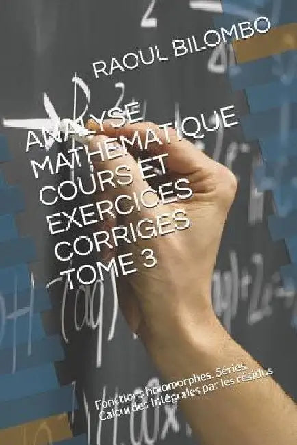 Analyse Mathematique Cours Et Exercices Corriges Tome 3: Fonctions holomorphes. Séries. Calcul des Intégrales par les résidus by Bilombo, Raoul