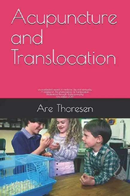 Acupuncture and Translocation: an overlooked aspect of medicine, life and spirituality A treatise on the phenomenon of Translocation Understood throu by Are Simeon Thoresen D. V. M.