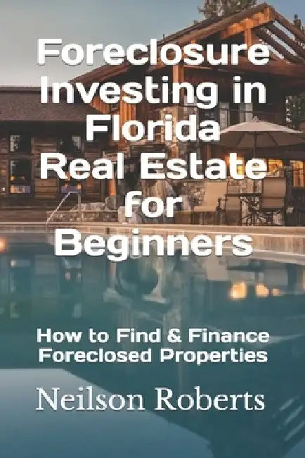 Foreclosure Investing in Florida Real Estate for Beginners: How to Find & Finance Foreclosed Properties by Neilson Roberts