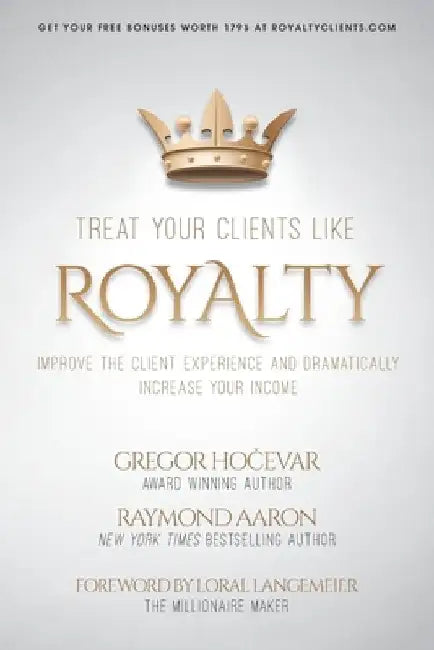 Treat Your Clients Like Royalty: Improve the Client Experience and Dramatically Increase Your Income by Raymond Aaron