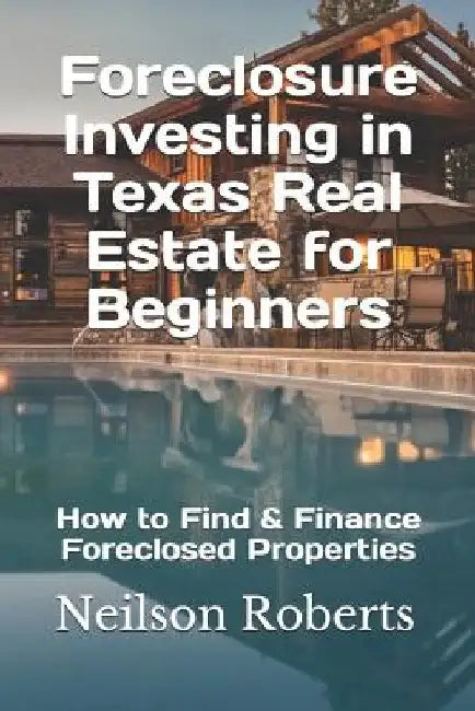 Foreclosure Investing in Texas Real Estate for Beginners: How to Find & Finance Foreclosed Properties by Neilson Roberts