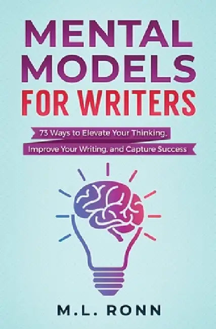 Mental Models for Writers: 73 Ways to Elevate Your Thinking, Improve Your Writing, and Capture Success by M. L. Ronn