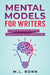 Mental Models for Writers: 73 Ways to Elevate Your Thinking, Improve Your Writing, and Capture Success by M. L. Ronn