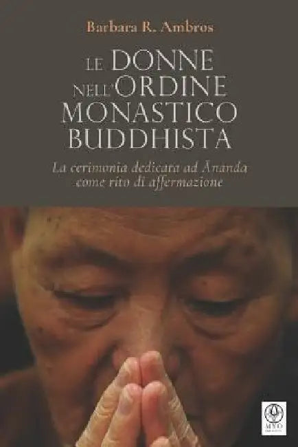 Le donne nell'ordine monastico buddhista: La cerimonia dedicata ad Ānanda come rito di affermazione by Silvestri, Laura