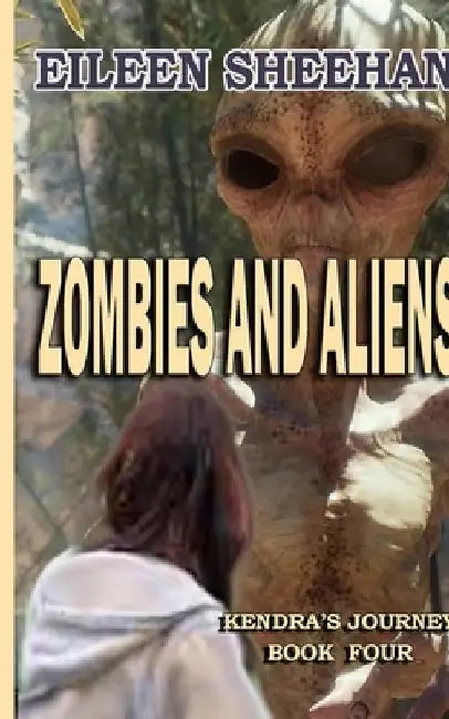 Zombies and Aliens: Book Four of Kendra's Journey by Eileen Sheehan