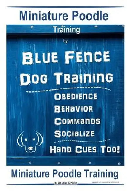 Miniature Poodle By Blue Fence Dog Training, Obedience - Behavior Commands - Socialize, Hand Cues Too! Miniature Poodle Training by Douglas K. Naiyn