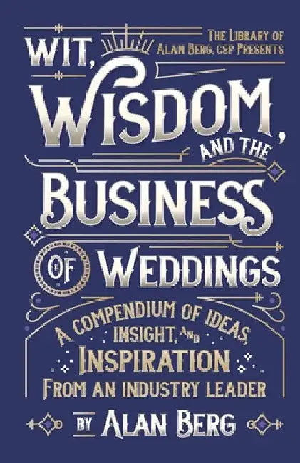 Wit, Wisdom and the Business of Weddings: A Compendium of Ideas, Insight and Inspiration from an Industry Leader by Alan Berg