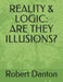 Reality & Logic: Are They Illusions? by Robert Danton