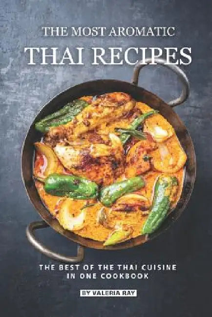 The Most Aromatic Thai Recipes: The Best of The Thai Cuisine in One Cookbook by Valeria Ray